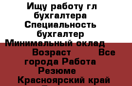 Ищу работу гл. бухгалтера › Специальность ­ бухгалтер › Минимальный оклад ­ 30 000 › Возраст ­ 41 - Все города Работа » Резюме   . Красноярский край,Талнах г.